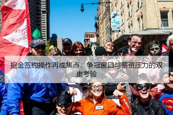 掘金签约操作再成焦点：争冠窗口与薪资压力的双重考验